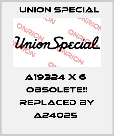 A19324 X 6  Obsolete!! Replaced by A24025  Union Special