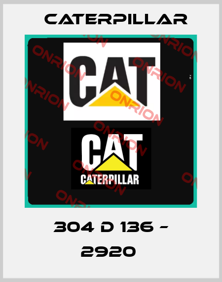 304 D 136 – 2920  Caterpillar