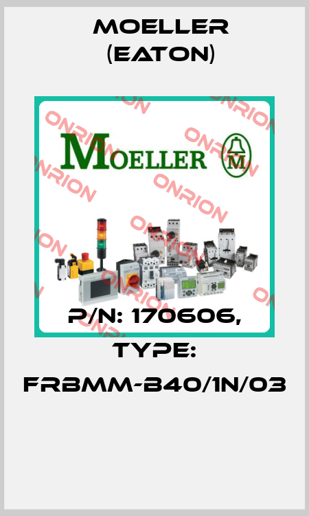 P/N: 170606, Type: FRBMM-B40/1N/03  Moeller (Eaton)