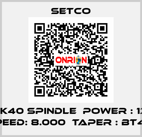 8K SK40 SPINDLE  POWER : 13KW  SPEED: 8.000  TAPER : BT40  SETCO