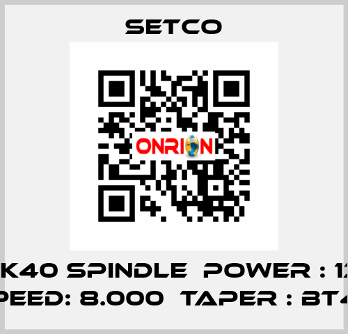 8K SK40 SPINDLE  POWER : 13KW  SPEED: 8.000  TAPER : BT40 SETCO