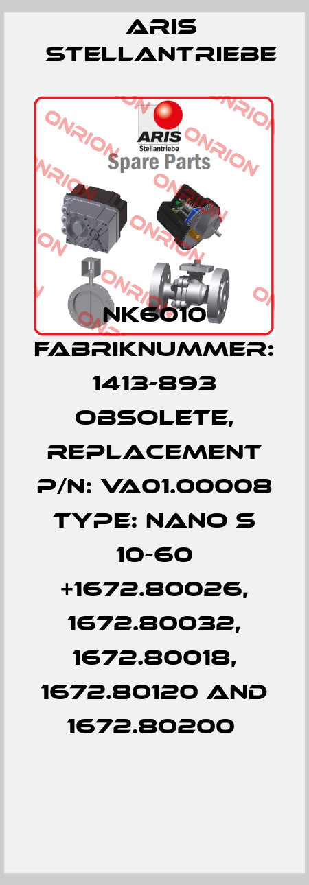 NK6010 Fabriknummer: 1413-893 obsolete, replacement P/N: VA01.00008 Type: Nano S 10-60 +1672.80026, 1672.80032, 1672.80018, 1672.80120 and 1672.80200  ARIS Stellantriebe