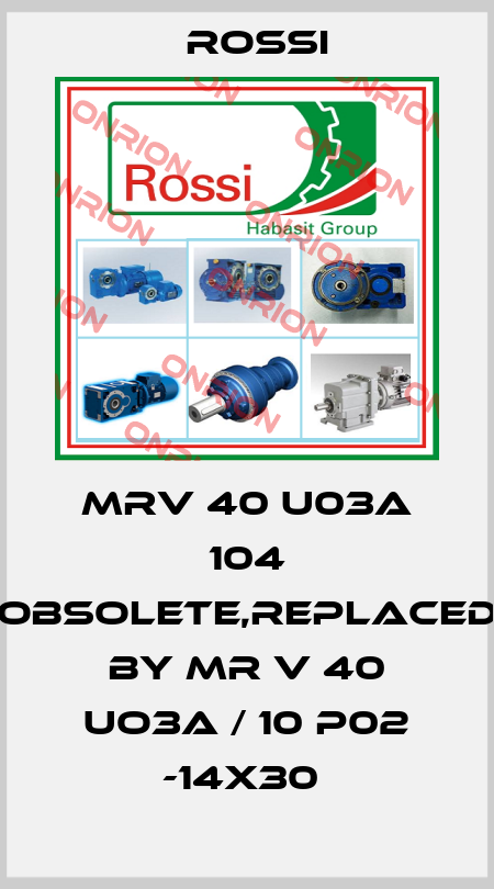 MRV 40 U03A 104 obsolete,replaced by MR V 40 UO3A / 10 P02 -14x30  Rossi