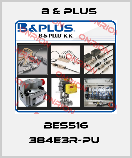 BES516 384E3R-PU  B & PLUS