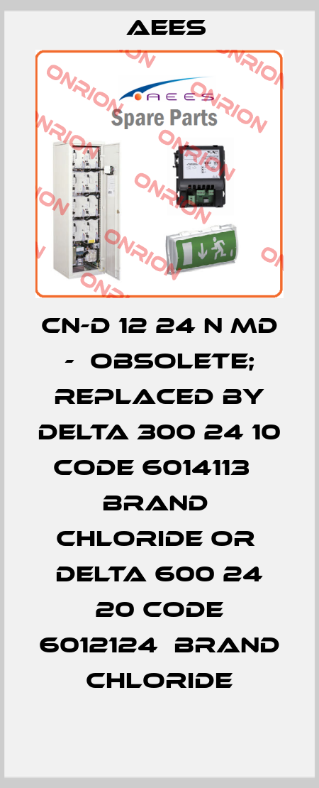 CN-D 12 24 N mD -  obsolete; replaced by DELTA 300 24 10 CODE 6014113   brand  CHLORIDE or  DELTA 600 24 20 CODE 6012124  brand  CHLORIDE AEES