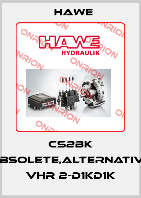 CS2BK obsolete,alternative VHR 2-D1KD1K Hawe