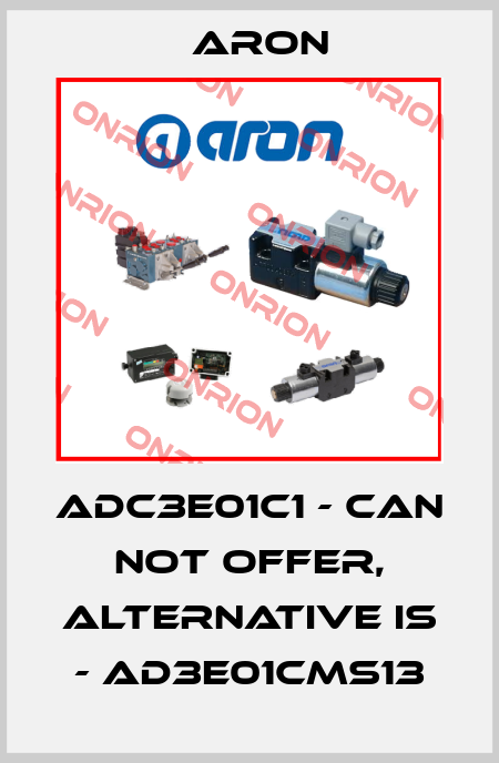 ADC3E01C1 - can not offer, alternative is - AD3E01CMS13 Aron