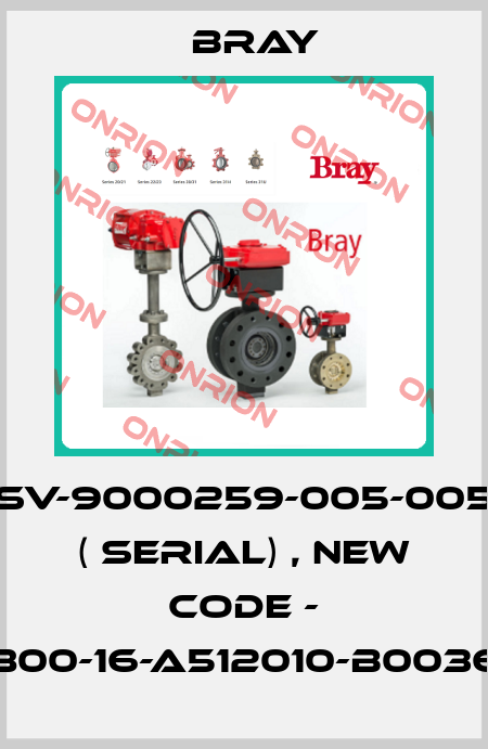 SV-9000259-005-005 ( serial) , new code - V762-0800-16-A512010-B0036-H040P Bray