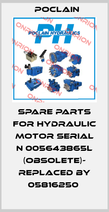SPARE PARTS FOR HYDRAULIC MOTOR SERIAL N 005643865L (OBSOLETE)- replaced by 05816250  Poclain
