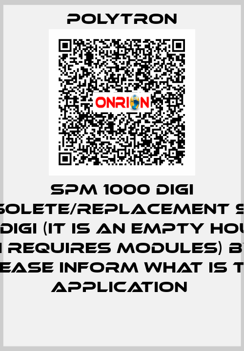 SPM 1000 DIGI obsolete/replacement SPM 2000 digi (it is an empty housing, which requires modules) by RFQ please inform what is the application  Polytron
