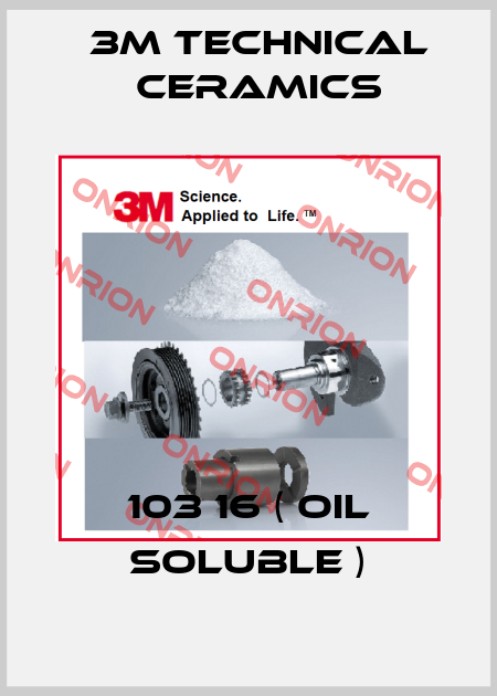 103 16 ( oil soluble ) 3M Technical Ceramics