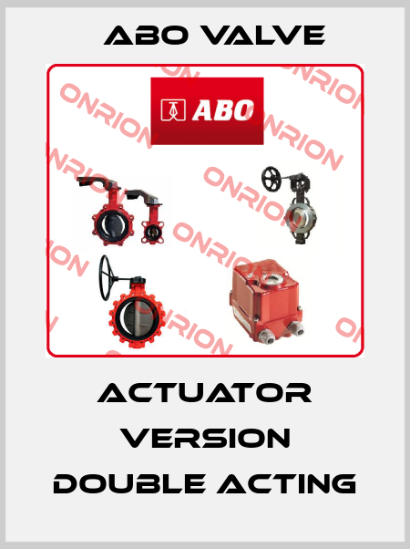 Actuator Version double Acting ABO Valve