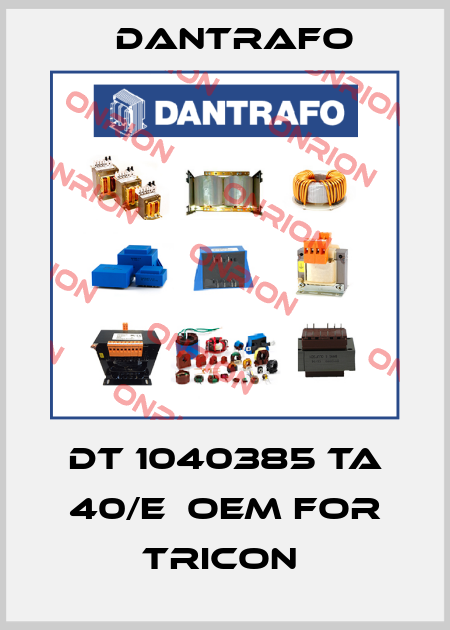 DT 1040385 Ta 40/E  OEM for Tricon  Dantrafo